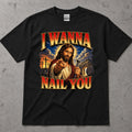 I Wanna Nail You Funny Religious Parody T-Shirt
