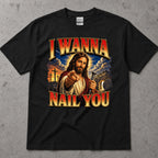 I Wanna Nail You Funny Religious Parody T-Shirt