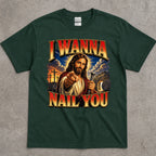 I Wanna Nail You Funny Religious Parody T-Shirt