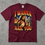 I Wanna Nail You Funny Religious Parody T-Shirt