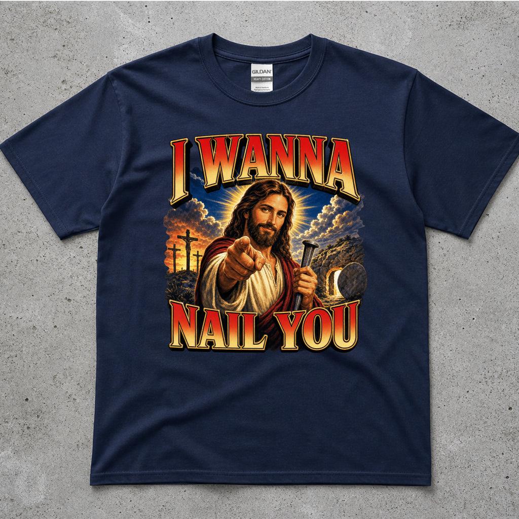 I Wanna Nail You Funny Religious Parody T-Shirt