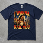 I Wanna Nail You Funny Religious Parody T-Shirt
