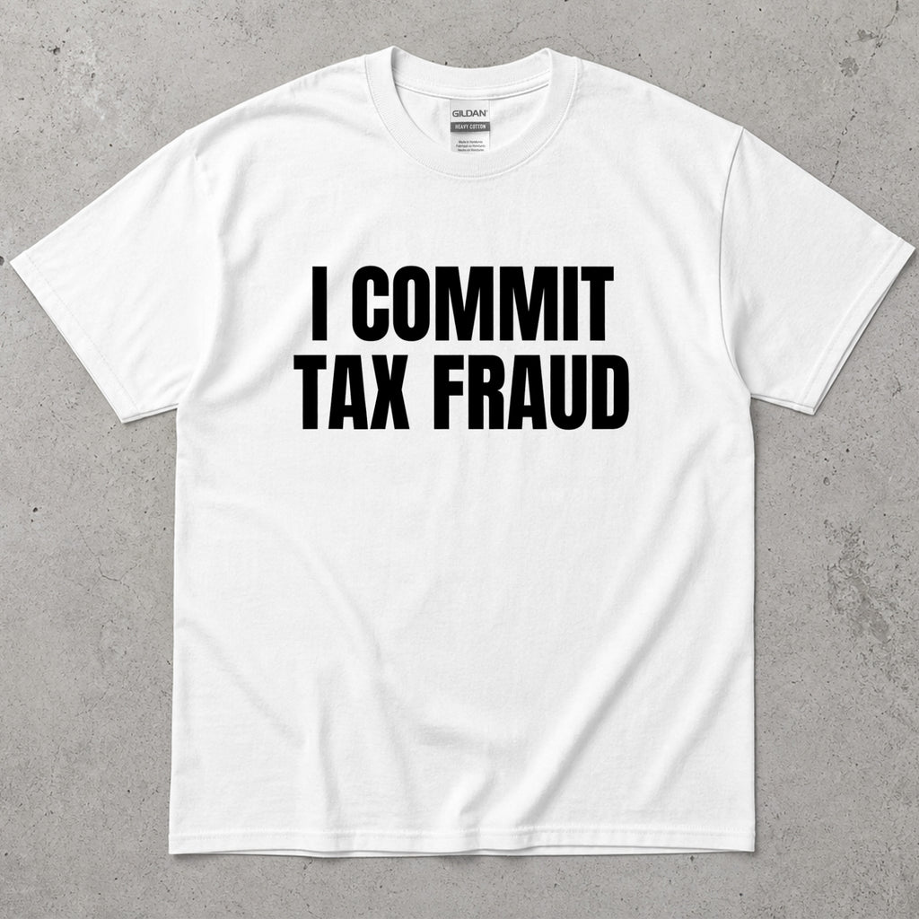 I Commit Tax Fraud Graphic T-Shirt