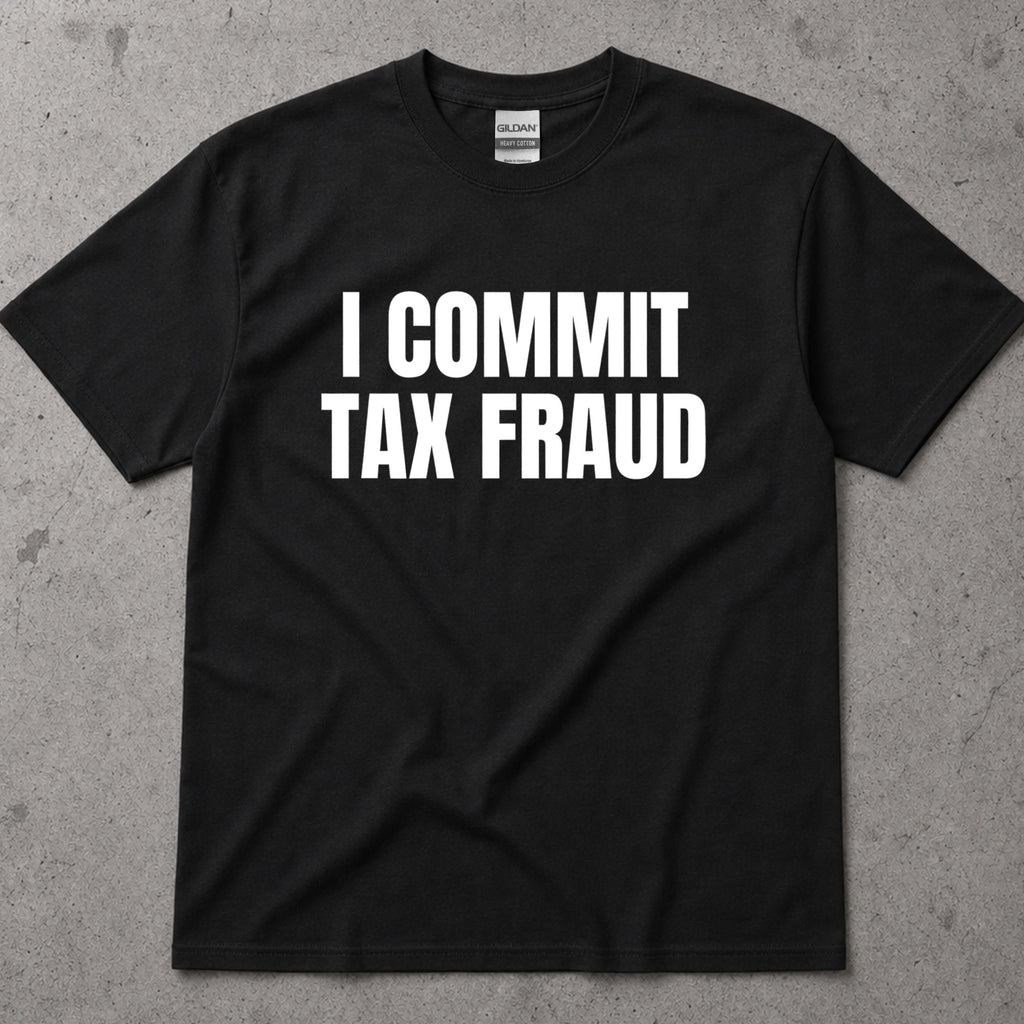 I Commit Tax Fraud Graphic T-Shirt