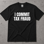 I Commit Tax Fraud Graphic T-Shirt