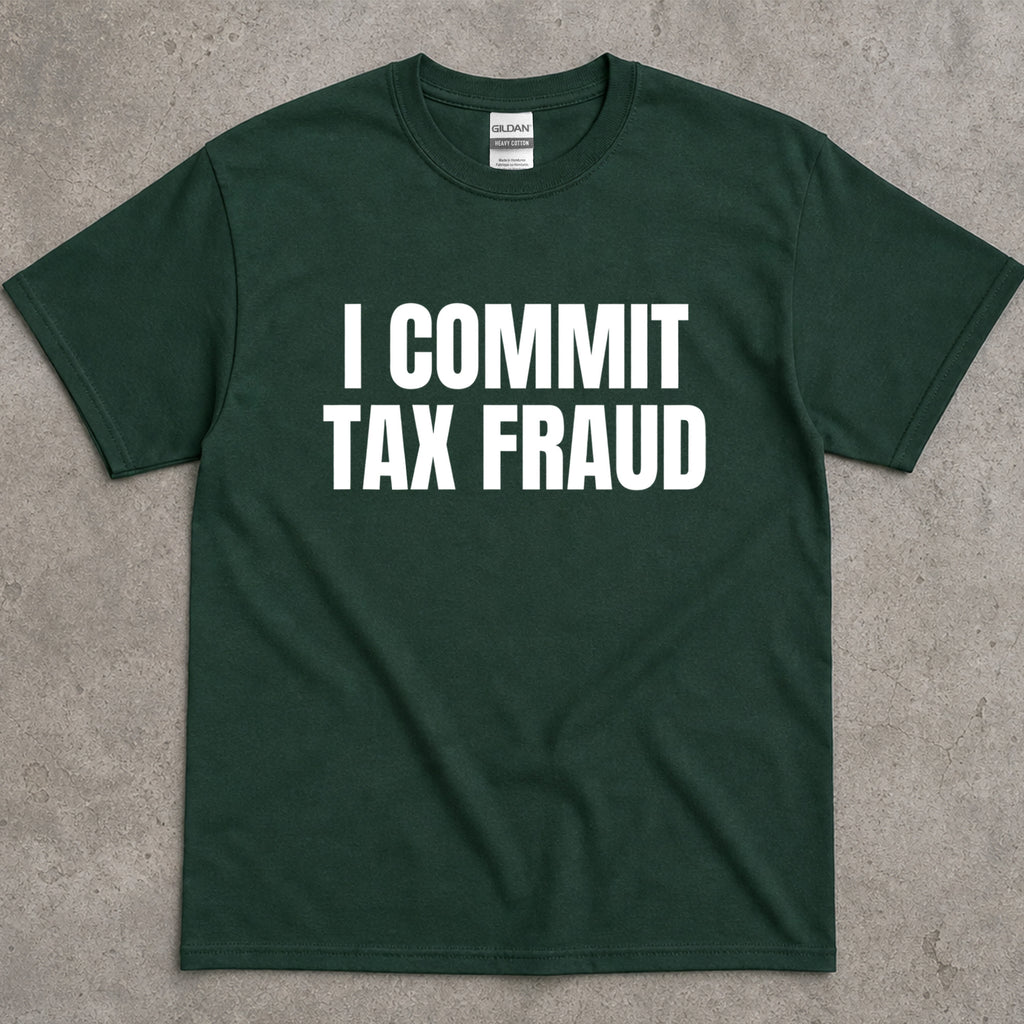 I Commit Tax Fraud Graphic T-Shirt
