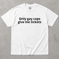 Only Gay Cops Give Me Tickets Funny Text T-Shirt