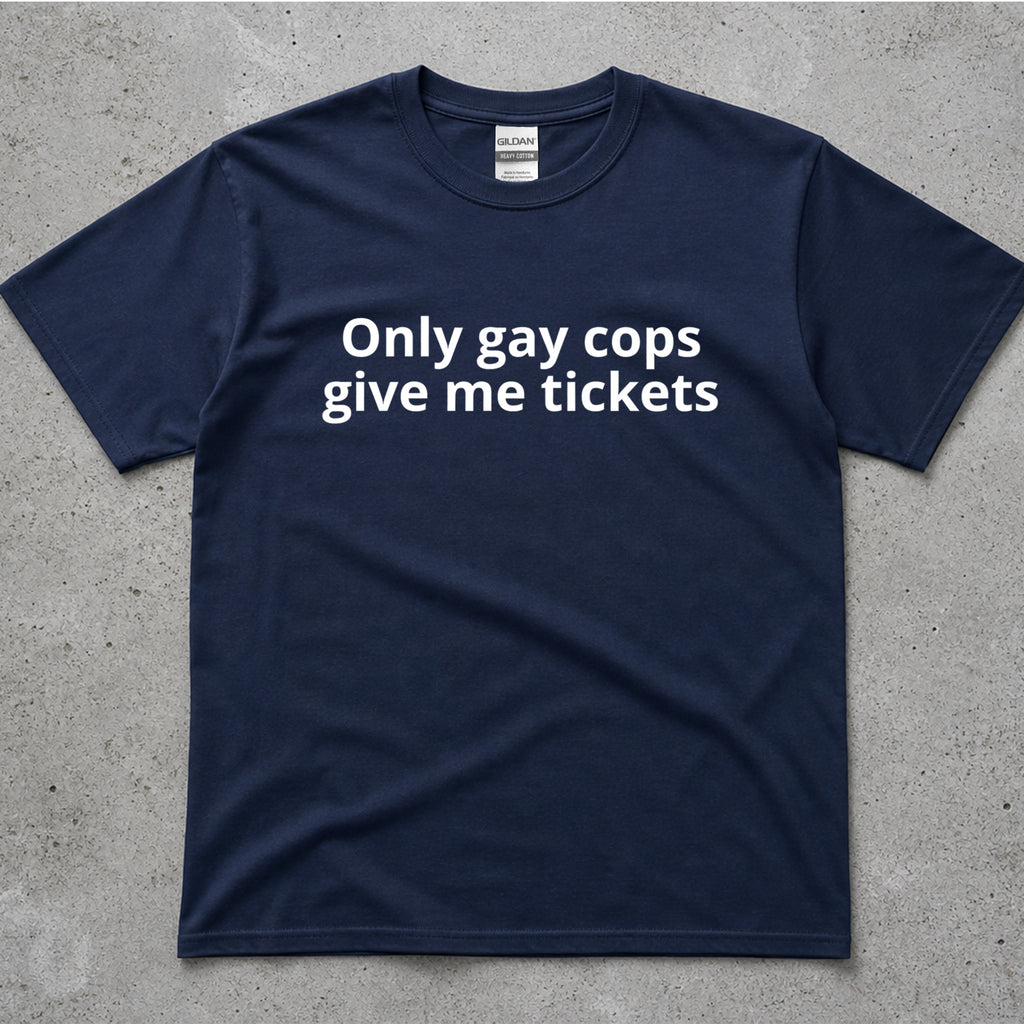 Only Gay Cops Give Me Tickets Funny Text T-Shirt