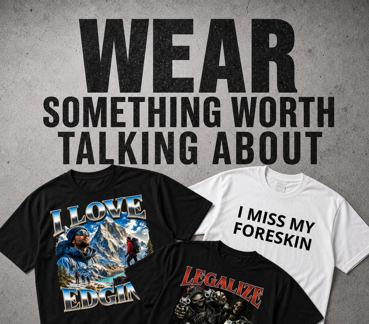 Three graphic T-shirts displayed on a textured gray background with large text reading 'WEAR SOMETHING WORTH TALKING ABOUT.' The shirts are black and white, each with a bold slogan and graphic print: one says 'I LOVE EDGAR' with a mountain scene, one says 'I MISS MY FORESKIN,' and one says 'LEGALIZE THE TAX EVASION' with a gorilla graphic.
