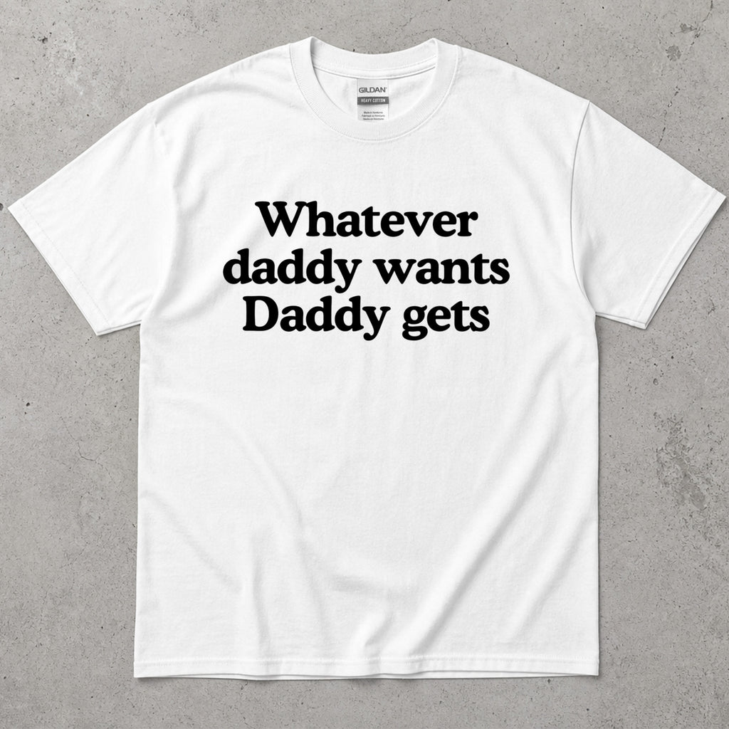 Whatever Daddy Wants Daddy Gets T-Shirt