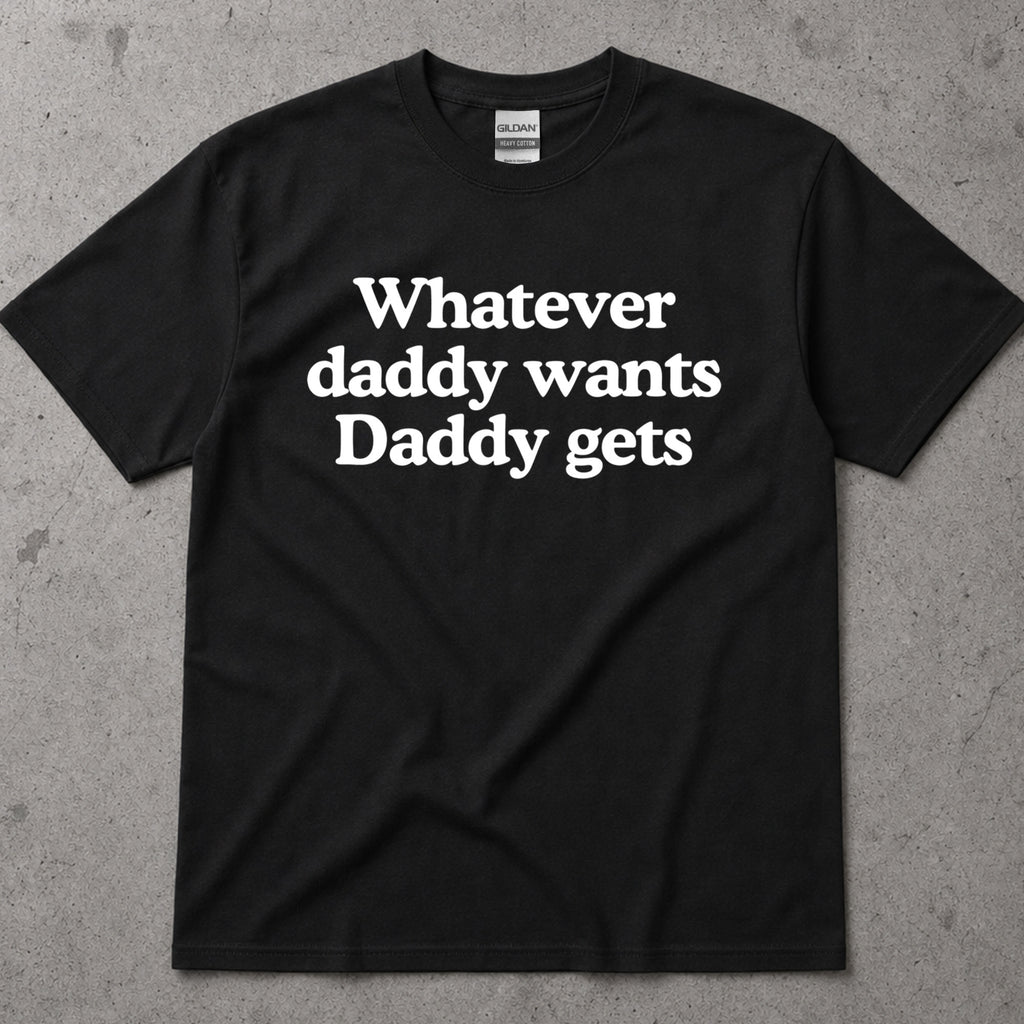 Whatever Daddy Wants Daddy Gets T-Shirt