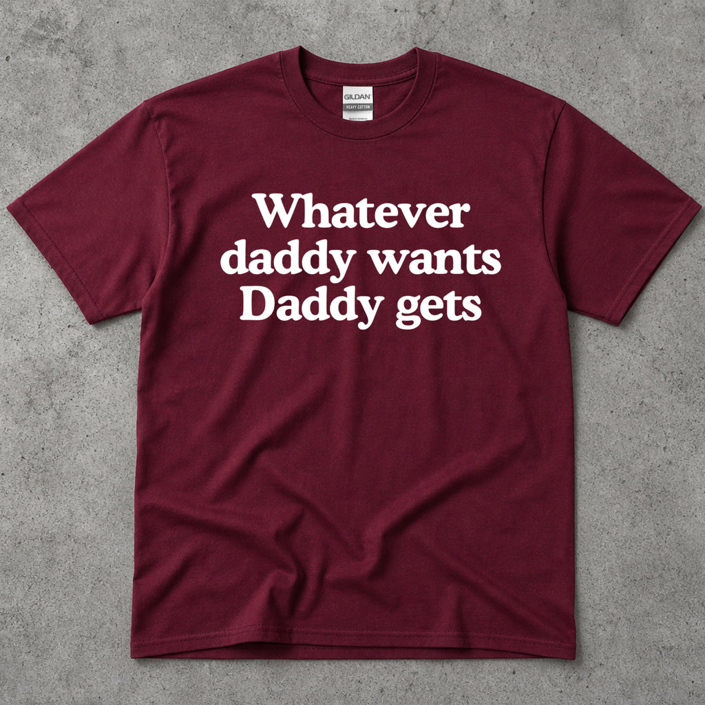 Whatever Daddy Wants Daddy Gets T-Shirt