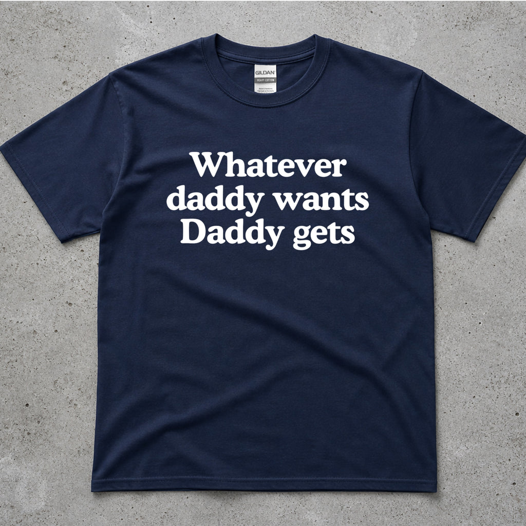 Whatever Daddy Wants Daddy Gets T-Shirt