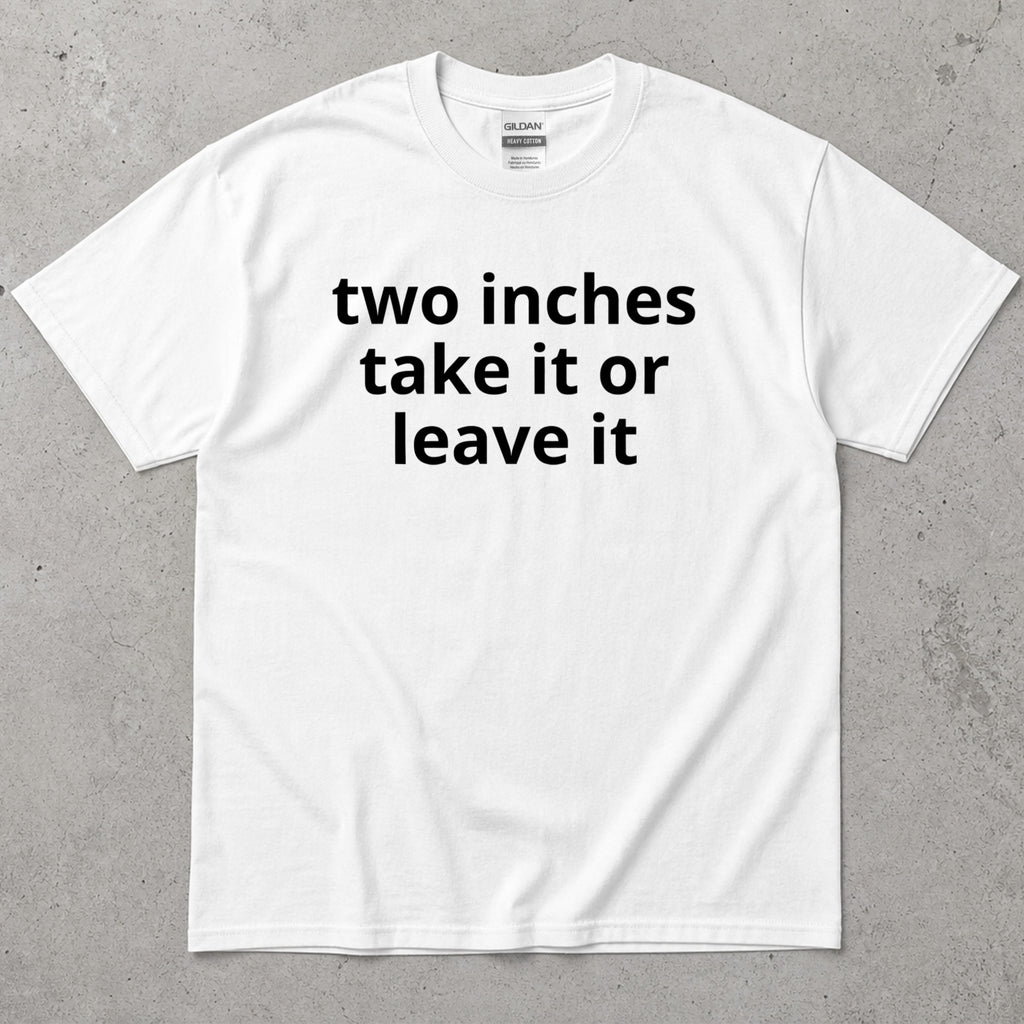 Two Inches Take It Or Leave It Funny Text T-Shirt
