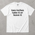 Two Inches Take It Or Leave It Funny Text T-Shirt