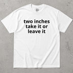 Two Inches Take It Or Leave It Funny Text T-Shirt