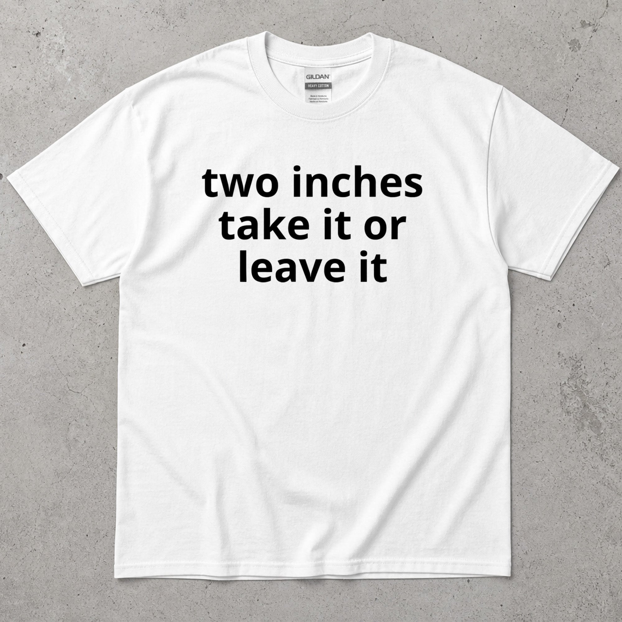 Two Inches Take It Or Leave It Funny Text T-Shirt