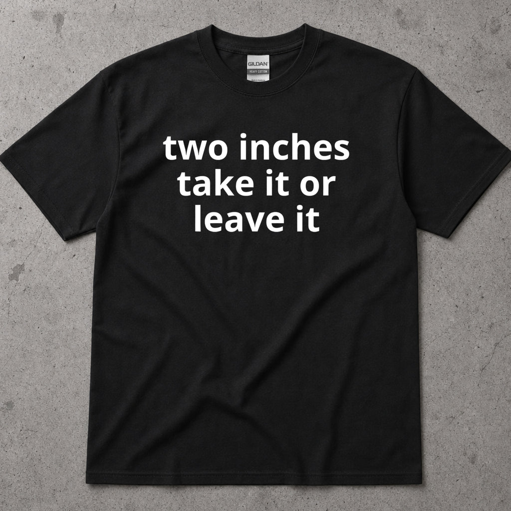 Two Inches Take It Or Leave It Funny Text T-Shirt