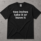 Two Inches Take It Or Leave It Funny Text T-Shirt