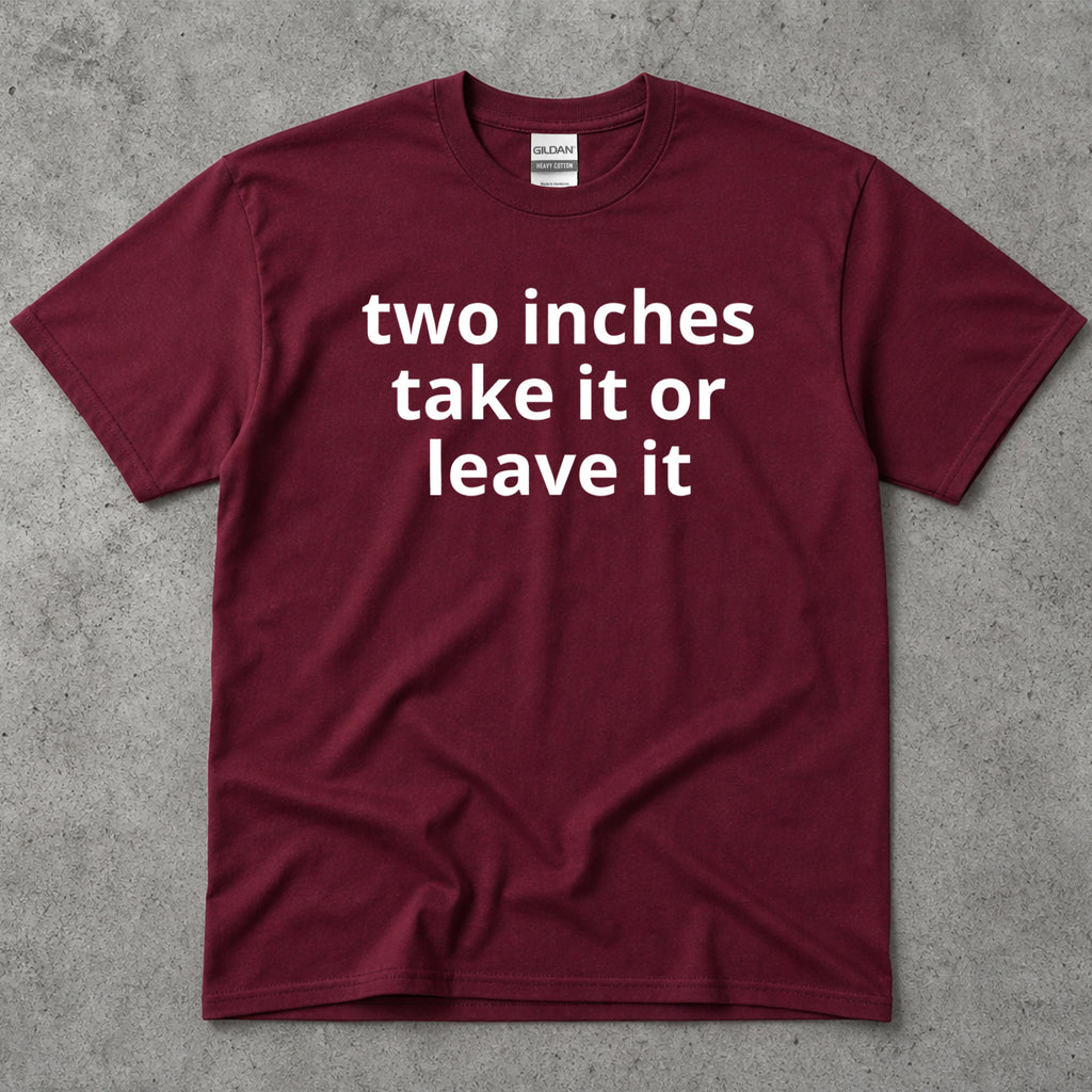 Two Inches Take It Or Leave It Funny Text T-Shirt
