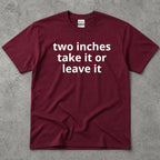 Two Inches Take It Or Leave It Funny Text T-Shirt