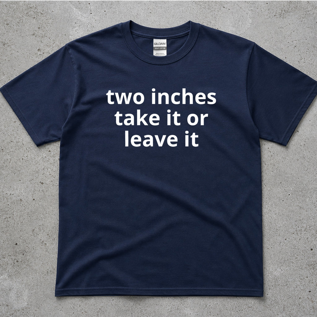 Two Inches Take It Or Leave It Funny Text T-Shirt